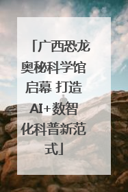 广西恐龙奥秘科学馆启幕 打造AI+数智化科普新范式