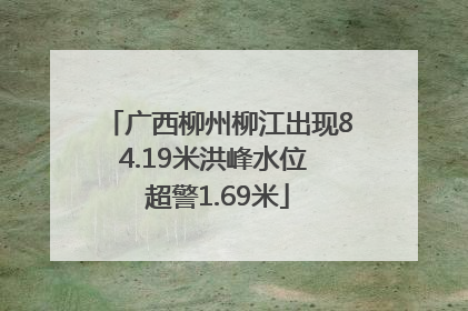 广西柳州柳江出现84.19米洪峰水位 超警1.69米