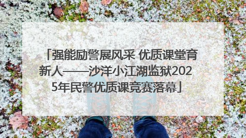 强能励警展风采 优质课堂育新人——沙洋小江湖监狱2025年民警优质课竞赛落幕