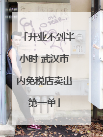 开业不到半小时 武汉市内免税店卖出第一单
