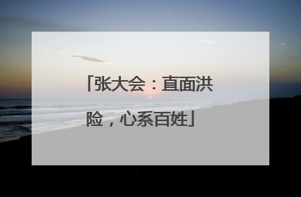 张大会：直面洪险，心系百姓