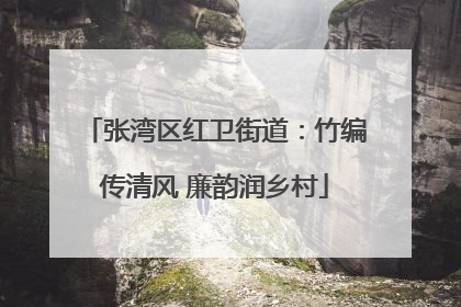 张湾区红卫街道：竹编传清风 廉韵润乡村