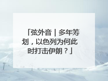 弦外音｜多年筹划，以色列为何此时打击伊朗？