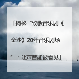揭秘“致敬音乐剧《金沙》20年音乐剧场”：让声音能被看见