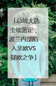 总统大选尘埃落定，波兰内部陷入亲欧VS疑欧之争