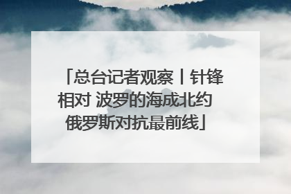 总台记者观察丨针锋相对 波罗的海成北约俄罗斯对抗最前线