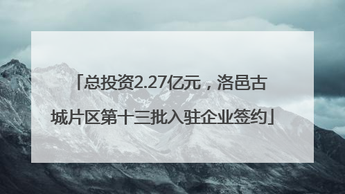 总投资2.27亿元，洛邑古城片区第十三批入驻企业签约