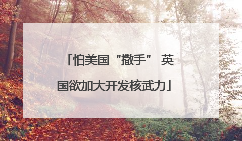 怕美国“撒手” 英国欲加大开发核武力