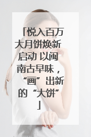 悦入百万大月饼焕新启动 以闽南古早味，“画”出新的“大饼”