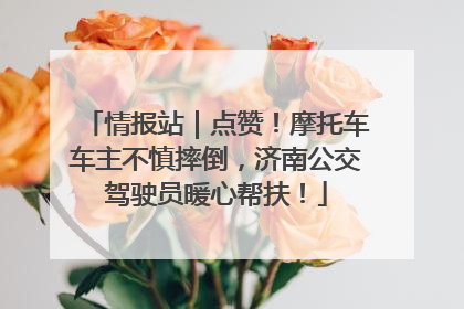 情报站｜点赞！摩托车车主不慎摔倒，济南公交驾驶员暖心帮扶！