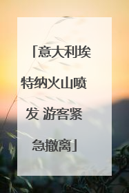 意大利埃特纳火山喷发 游客紧急撤离