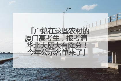 户籍在这些农村的厦门高考生，报考清华北大厦大有降分！今年公示名单来了