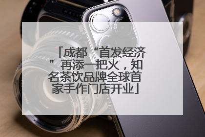 成都“首发经济”再添一把火，知名茶饮品牌全球首家手作门店开业