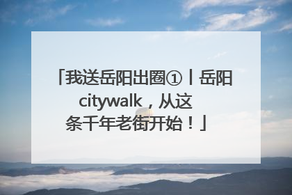 我送岳阳出圈①丨岳阳citywalk，从这条千年老街开始！
