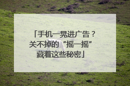手机一晃进广告？关不掉的“摇一摇”藏着这些秘密