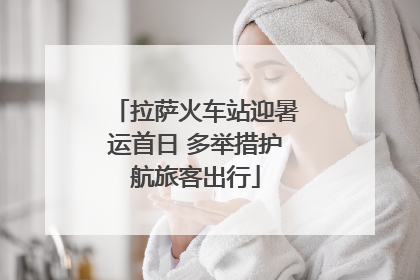 拉萨火车站迎暑运首日 多举措护航旅客出行