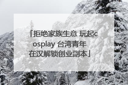 拒绝家族生意 玩起cosplay 台湾青年在汉解锁创业副本