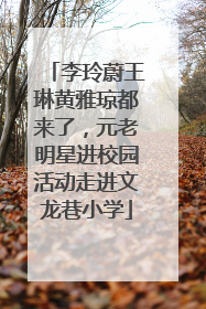 李玲蔚王琳黄雅琼都来了，元老明星进校园活动走进文龙巷小学