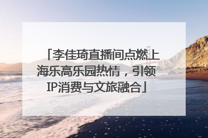 李佳琦直播间点燃上海乐高乐园热情，引领IP消费与文旅融合