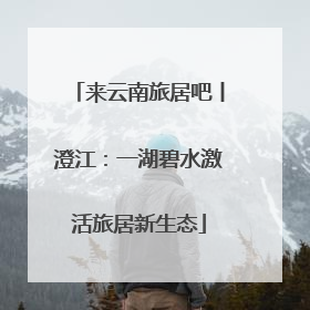 来云南旅居吧丨澄江：一湖碧水激活旅居新生态