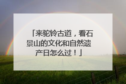 来驼铃古道，看石景山的文化和自然遗产日怎么过！