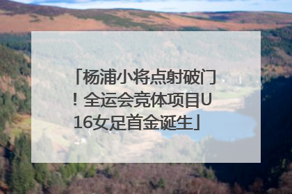 杨浦小将点射破门！全运会竞体项目U16女足首金诞生