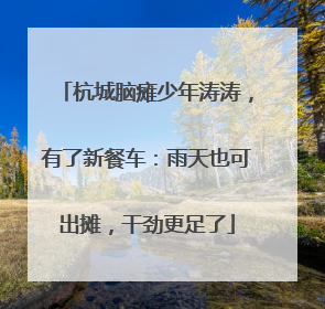 杭城脑瘫少年涛涛，有了新餐车：雨天也可出摊，干劲更足了