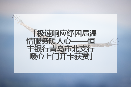 极速响应纾困局温情服务暖人心——恒丰银行青岛市北支行暖心上门开卡获赞