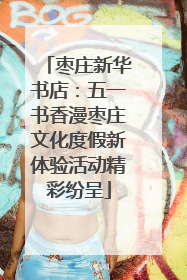 枣庄新华书店：五一书香漫枣庄文化度假新体验活动精彩纷呈