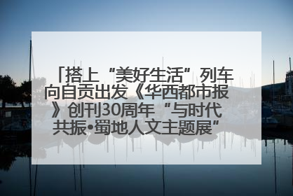 搭上“美好生活”列车向自贡出发《华西都市报》创刊30周年“与时代共振•蜀地人文主题展”5月30日开展丨美好生活有“盐”味