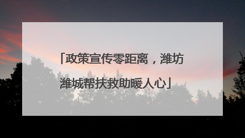 政策宣传零距离，潍坊潍城帮扶救助暖人心