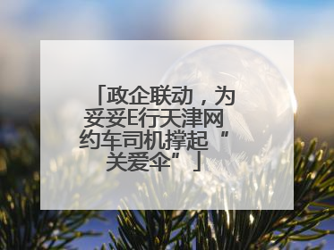 政企联动，为妥妥E行天津网约车司机撑起“关爱伞”