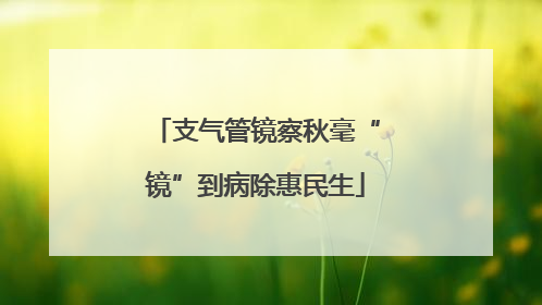 支气管镜察秋毫“镜”到病除惠民生