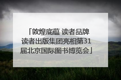 敦煌底蕴 读者品牌 读者出版集团亮相第31届北京国际图书博览会