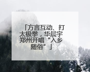 方言互动、打太极拳，华晨宇郑州开唱“入乡随俗”