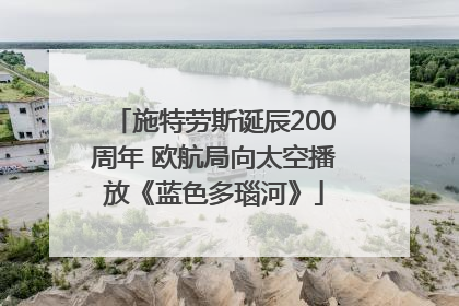 施特劳斯诞辰200周年 欧航局向太空播放《蓝色多瑙河》