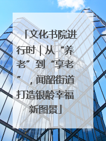 文化书院进行时｜从“养老”到“享老”，闻韶街道打造银龄幸福新图景