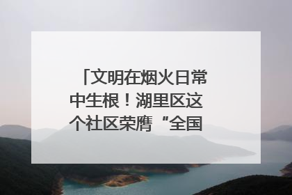 文明在烟火日常中生根！湖里区这个社区荣膺“全国文明单位”称号