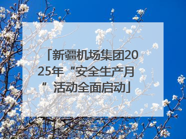 新疆机场集团2025年“安全生产月”活动全面启动