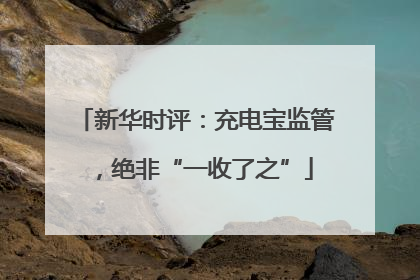 新华时评：充电宝监管，绝非“一收了之”