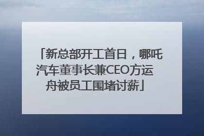 新总部开工首日，哪吒汽车董事长兼CEO方运舟被员工围堵讨薪