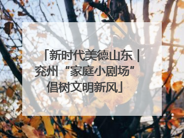 新时代美德山东｜兖州“家庭小剧场”倡树文明新风