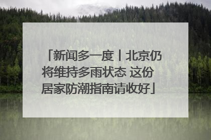 新闻多一度丨北京仍将维持多雨状态 这份居家防潮指南请收好
