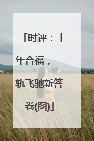时评：十年合福，一轨飞驰新答卷(图)