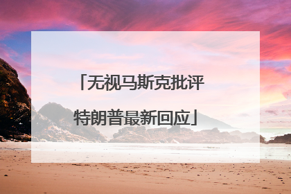 无视马斯克批评 特朗普最新回应