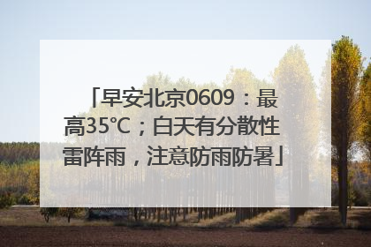 早安北京0609：最高35℃；白天有分散性雷阵雨，注意防雨防暑