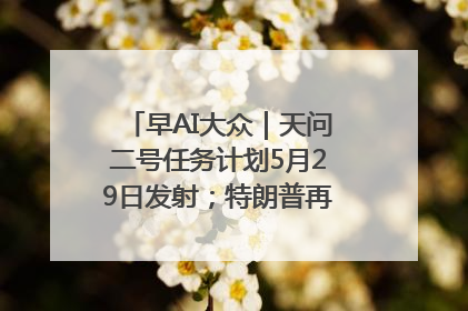 早AI大众｜天问二号任务计划5月29日发射；特朗普再威胁削减哈佛拨款