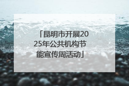 昆明市开展2025年公共机构节能宣传周活动
