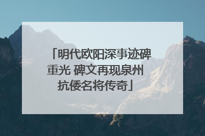 明代欧阳深事迹碑重光 碑文再现泉州抗倭名将传奇