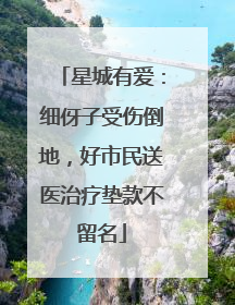 星城有爱：细伢子受伤倒地，好市民送医治疗垫款不留名